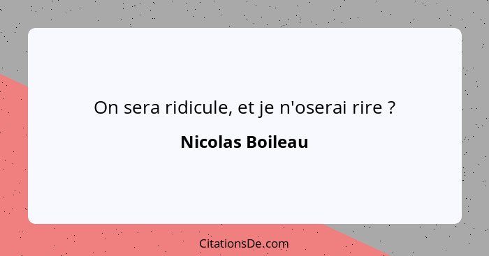 On sera ridicule, et je n'oserai rire ?... - Nicolas Boileau