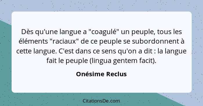 Dès qu'une langue a "coagulé" un peuple, tous les éléments "raciaux" de ce peuple se subordonnent à cette langue. C'est dans ce sens... - Onésime Reclus