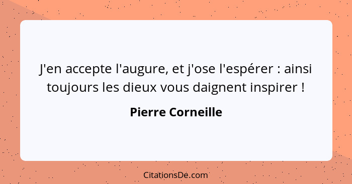 J'en accepte l'augure, et j'ose l'espérer : ainsi toujours les dieux vous daignent inspirer !... - Pierre Corneille