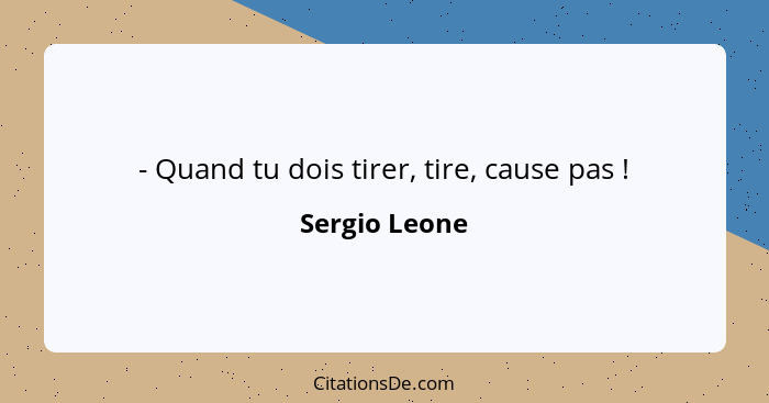 - Quand tu dois tirer, tire, cause pas !... - Sergio Leone