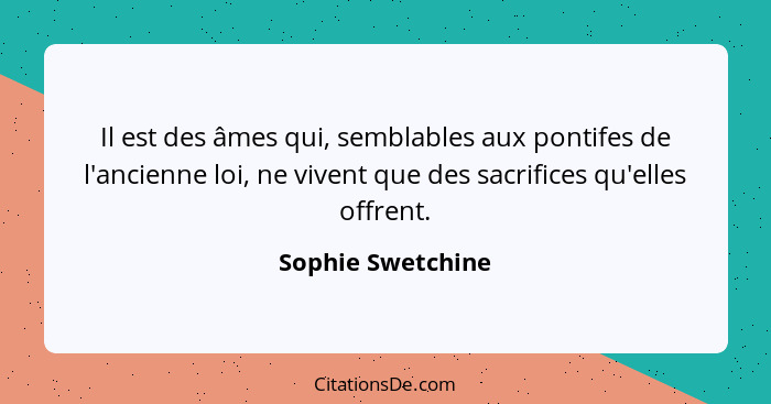 Il est des âmes qui, semblables aux pontifes de l'ancienne loi, ne vivent que des sacrifices qu'elles offrent.... - Sophie Swetchine