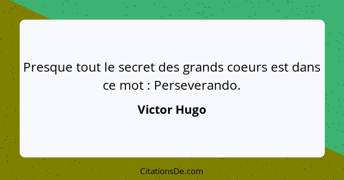 Presque tout le secret des grands coeurs est dans ce mot : Perseverando.... - Victor Hugo