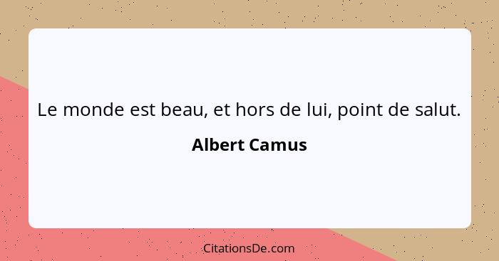 Le monde est beau, et hors de lui, point de salut.... - Albert Camus