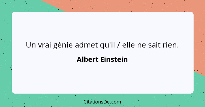 Un vrai génie admet qu'il / elle ne sait rien.... - Albert Einstein