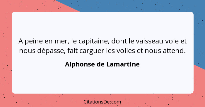 A peine en mer, le capitaine, dont le vaisseau vole et nous dépasse, fait carguer les voiles et nous attend.... - Alphonse de Lamartine