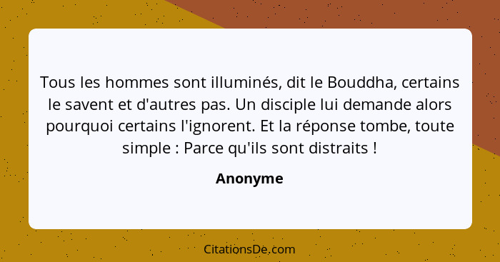 Tous les hommes sont illuminés, dit le Bouddha, certains le savent et d'autres pas. Un disciple lui demande alors pourquoi certains l'ignore... - Anonyme