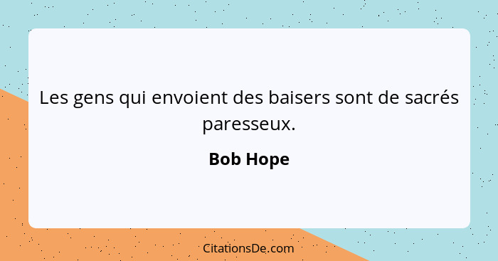 Les gens qui envoient des baisers sont de sacrés paresseux.... - Bob Hope