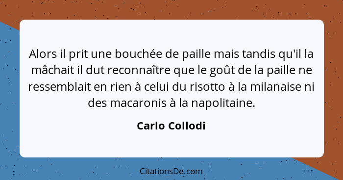 Alors il prit une bouchée de paille mais tandis qu'il la mâchait il dut reconnaître que le goût de la paille ne ressemblait en rien à... - Carlo Collodi