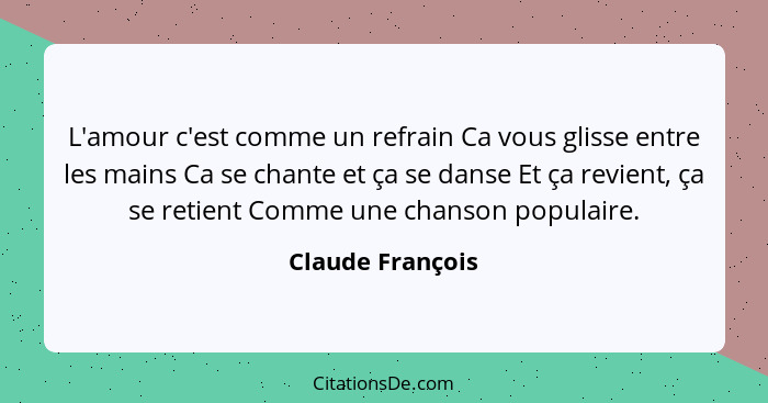 L'amour c'est comme un refrain Ca vous glisse entre les mains Ca se chante et ça se danse Et ça revient, ça se retient Comme une cha... - Claude François