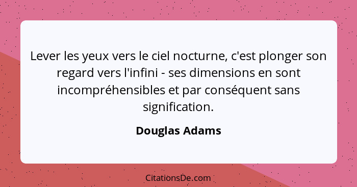 Lever les yeux vers le ciel nocturne, c'est plonger son regard vers l'infini - ses dimensions en sont incompréhensibles et par conséqu... - Douglas Adams