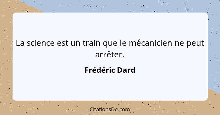 La science est un train que le mécanicien ne peut arrêter.... - Frédéric Dard