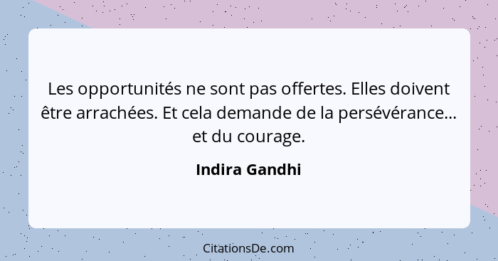 Les opportunités ne sont pas offertes. Elles doivent être arrachées. Et cela demande de la persévérance... et du courage.... - Indira Gandhi