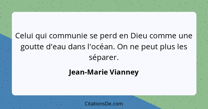 Celui qui communie se perd en Dieu comme une goutte d'eau dans l'océan. On ne peut plus les séparer.... - Jean-Marie Vianney