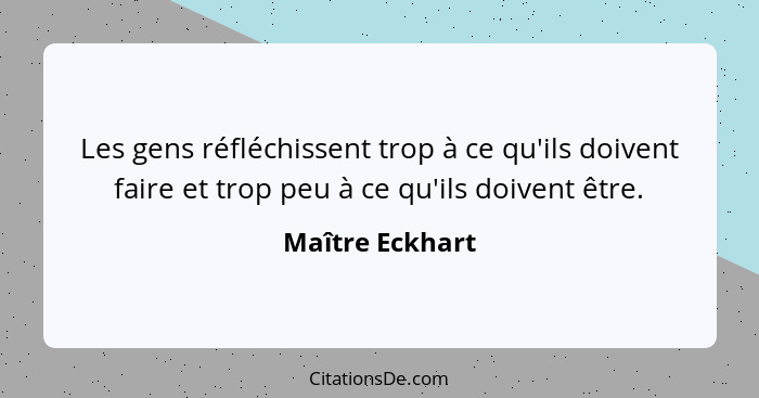 Les gens réfléchissent trop à ce qu'ils doivent faire et trop peu à ce qu'ils doivent être.... - Maître Eckhart