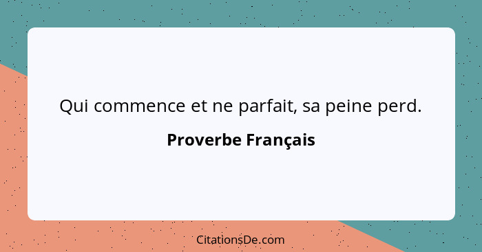 Qui commence et ne parfait, sa peine perd.... - Proverbe Français