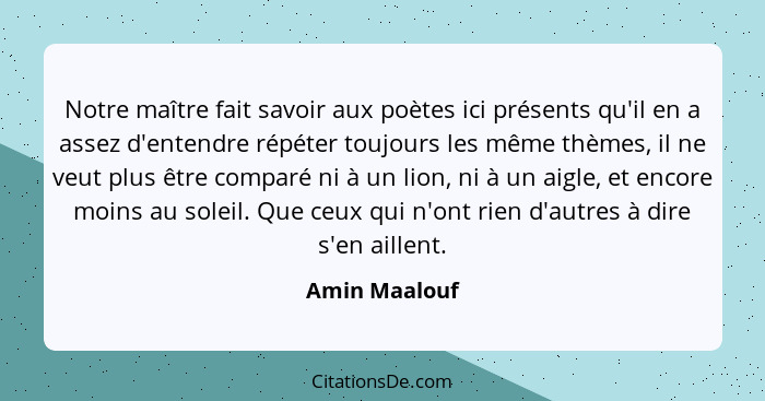Notre maître fait savoir aux poètes ici présents qu'il en a assez d'entendre répéter toujours les même thèmes, il ne veut plus être com... - Amin Maalouf