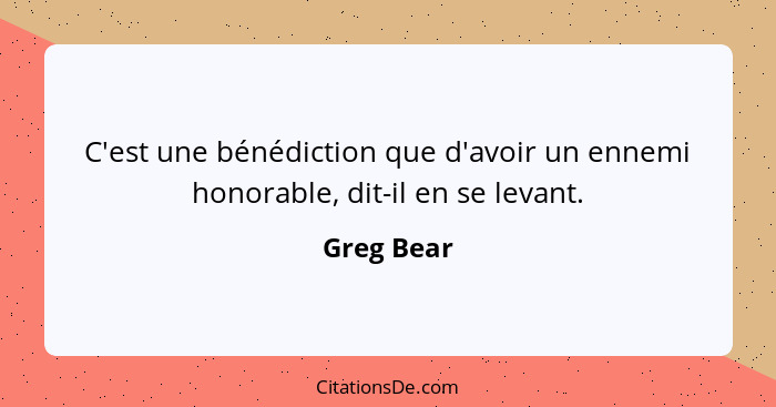 C'est une bénédiction que d'avoir un ennemi honorable, dit-il en se levant.... - Greg Bear