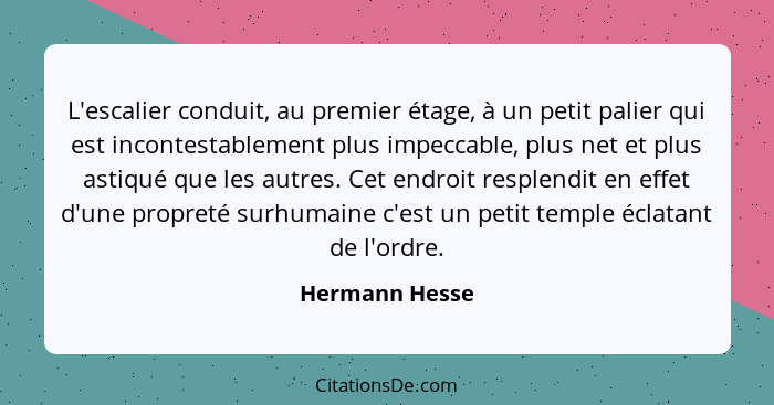 L'escalier conduit, au premier étage, à un petit palier qui est incontestablement plus impeccable, plus net et plus astiqué que les au... - Hermann Hesse