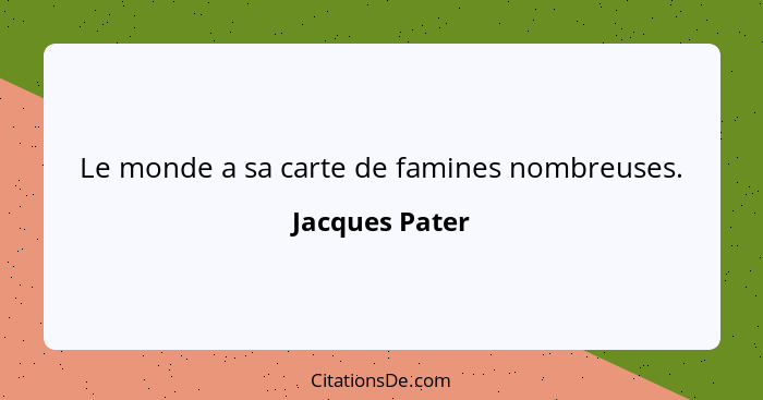 Le monde a sa carte de famines nombreuses.... - Jacques Pater