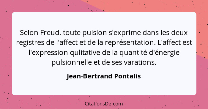 Selon Freud, toute pulsion s'exprime dans les deux registres de l'affect et de la représentation. L'affect est l'expression q... - Jean-Bertrand Pontalis