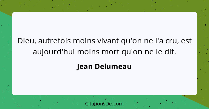 Dieu, autrefois moins vivant qu'on ne l'a cru, est aujourd'hui moins mort qu'on ne le dit.... - Jean Delumeau