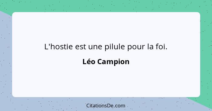 L'hostie est une pilule pour la foi.... - Léo Campion