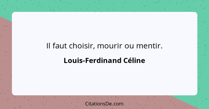 Il faut choisir, mourir ou mentir.... - Louis-Ferdinand Céline