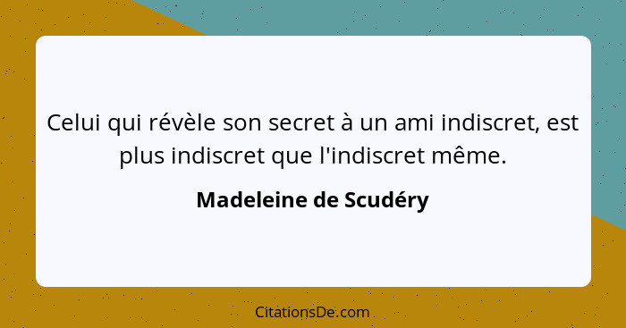 Celui qui révèle son secret à un ami indiscret, est plus indiscret que l'indiscret même.... - Madeleine de Scudéry