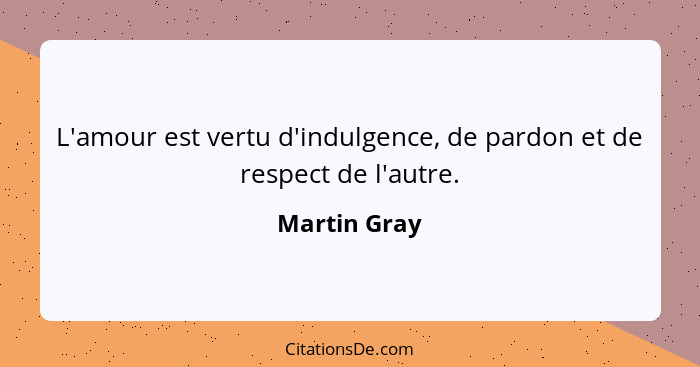 L'amour est vertu d'indulgence, de pardon et de respect de l'autre.... - Martin Gray