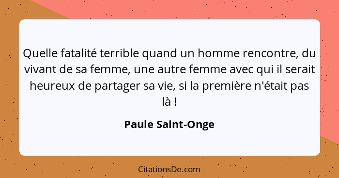 Quelle fatalité terrible quand un homme rencontre, du vivant de sa femme, une autre femme avec qui il serait heureux de partager sa... - Paule Saint-Onge