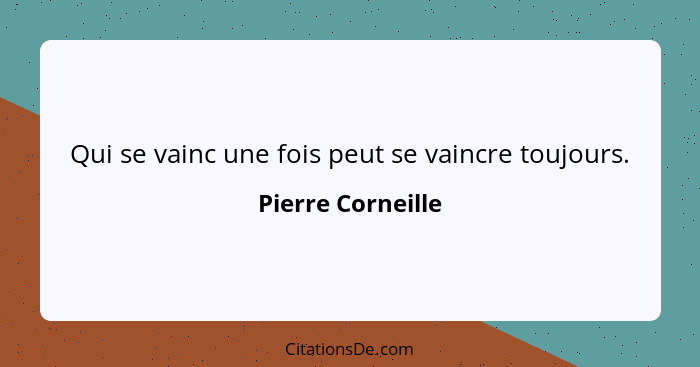 Qui se vainc une fois peut se vaincre toujours.... - Pierre Corneille