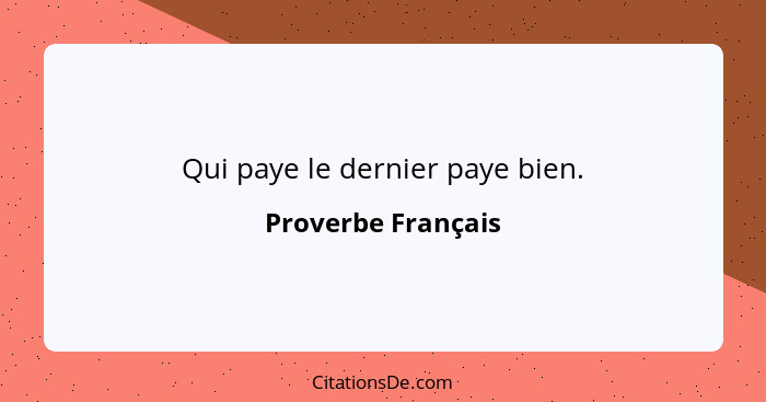 Qui paye le dernier paye bien.... - Proverbe Français