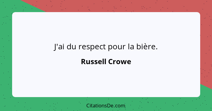 J'ai du respect pour la bière.... - Russell Crowe