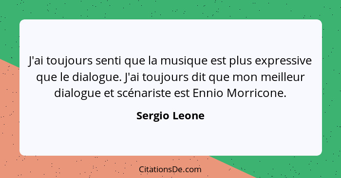 J'ai toujours senti que la musique est plus expressive que le dialogue. J'ai toujours dit que mon meilleur dialogue et scénariste est E... - Sergio Leone