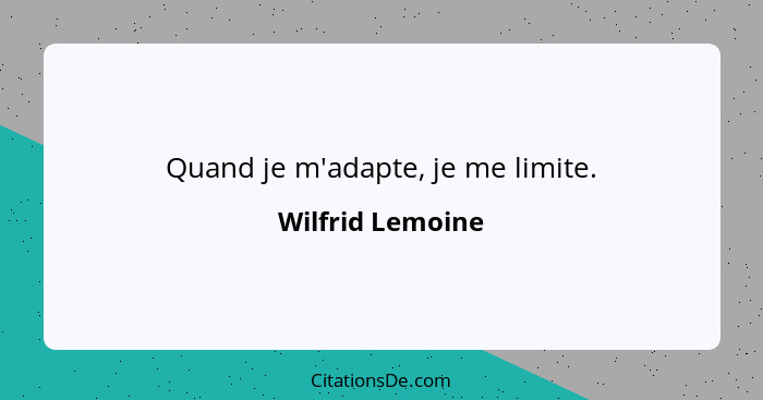 Quand je m'adapte, je me limite.... - Wilfrid Lemoine