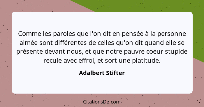 Comme les paroles que l'on dit en pensée à la personne aimée sont différentes de celles qu'on dit quand elle se présente devant nou... - Adalbert Stifter