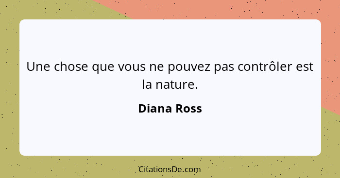 Une chose que vous ne pouvez pas contrôler est la nature.... - Diana Ross