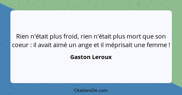 Rien n'était plus froid, rien n'était plus mort que son coeur : il avait aimé un ange et il méprisait une femme !... - Gaston Leroux