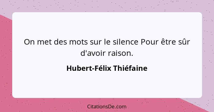 On met des mots sur le silence Pour être sûr d'avoir raison.... - Hubert-Félix Thiéfaine