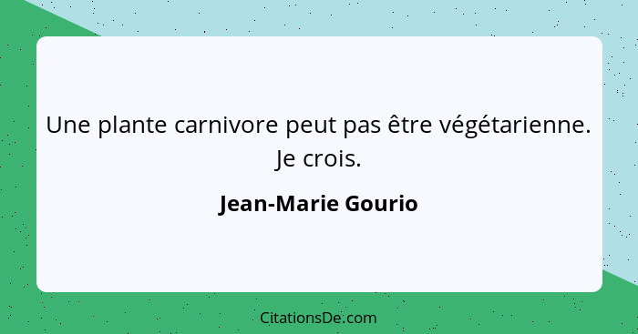 Une plante carnivore peut pas être végétarienne. Je crois.... - Jean-Marie Gourio