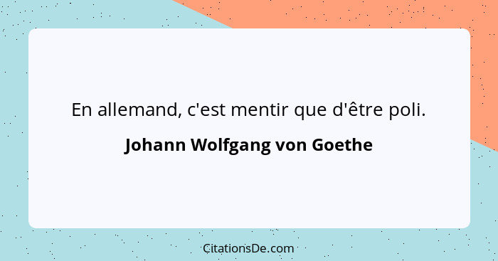 En allemand, c'est mentir que d'être poli.... - Johann Wolfgang von Goethe