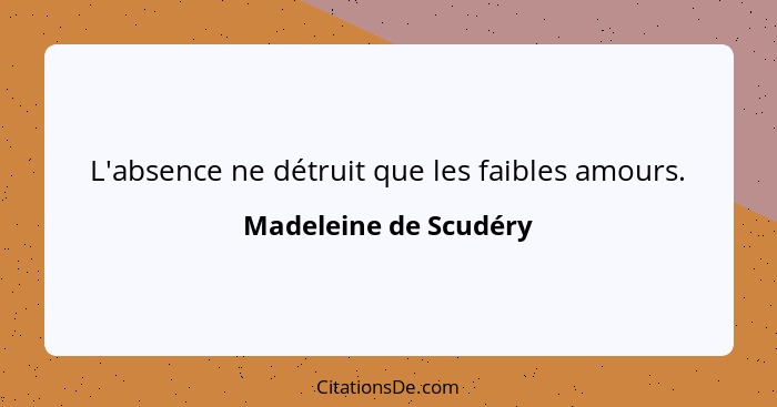 L'absence ne détruit que les faibles amours.... - Madeleine de Scudéry