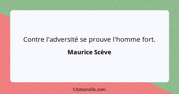 Contre l'adversité se prouve l'homme fort.... - Maurice Scève