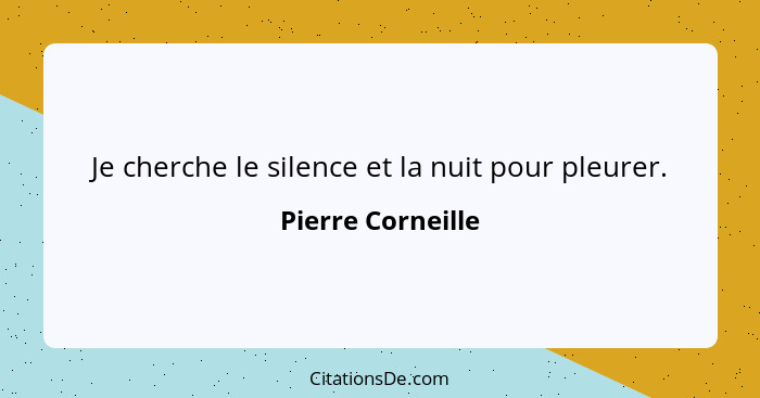 Je cherche le silence et la nuit pour pleurer.... - Pierre Corneille