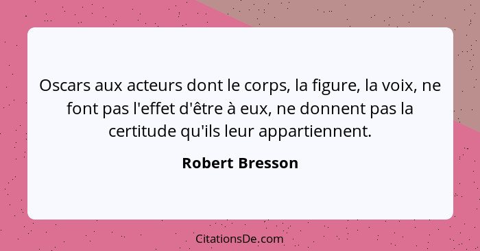 Oscars aux acteurs dont le corps, la figure, la voix, ne font pas l'effet d'être à eux, ne donnent pas la certitude qu'ils leur appar... - Robert Bresson