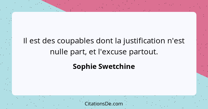 Il est des coupables dont la justification n'est nulle part, et l'excuse partout.... - Sophie Swetchine