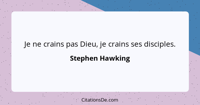 Je ne crains pas Dieu, je crains ses disciples.... - Stephen Hawking