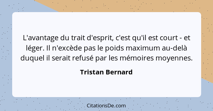 L'avantage du trait d'esprit, c'est qu'il est court - et léger. Il n'excède pas le poids maximum au-delà duquel il serait refusé par... - Tristan Bernard