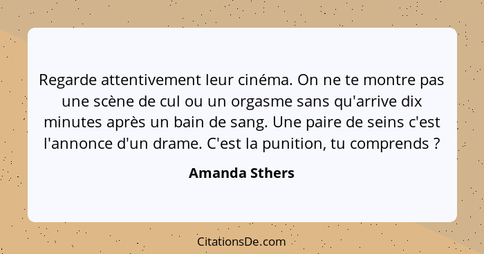 Regarde attentivement leur cinéma. On ne te montre pas une scène de cul ou un orgasme sans qu'arrive dix minutes après un bain de sang... - Amanda Sthers