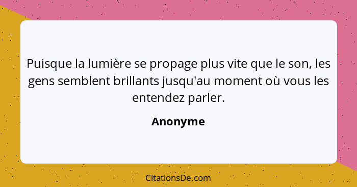 Puisque la lumière se propage plus vite que le son, les gens semblent brillants jusqu'au moment où vous les entendez parler.... - Anonyme